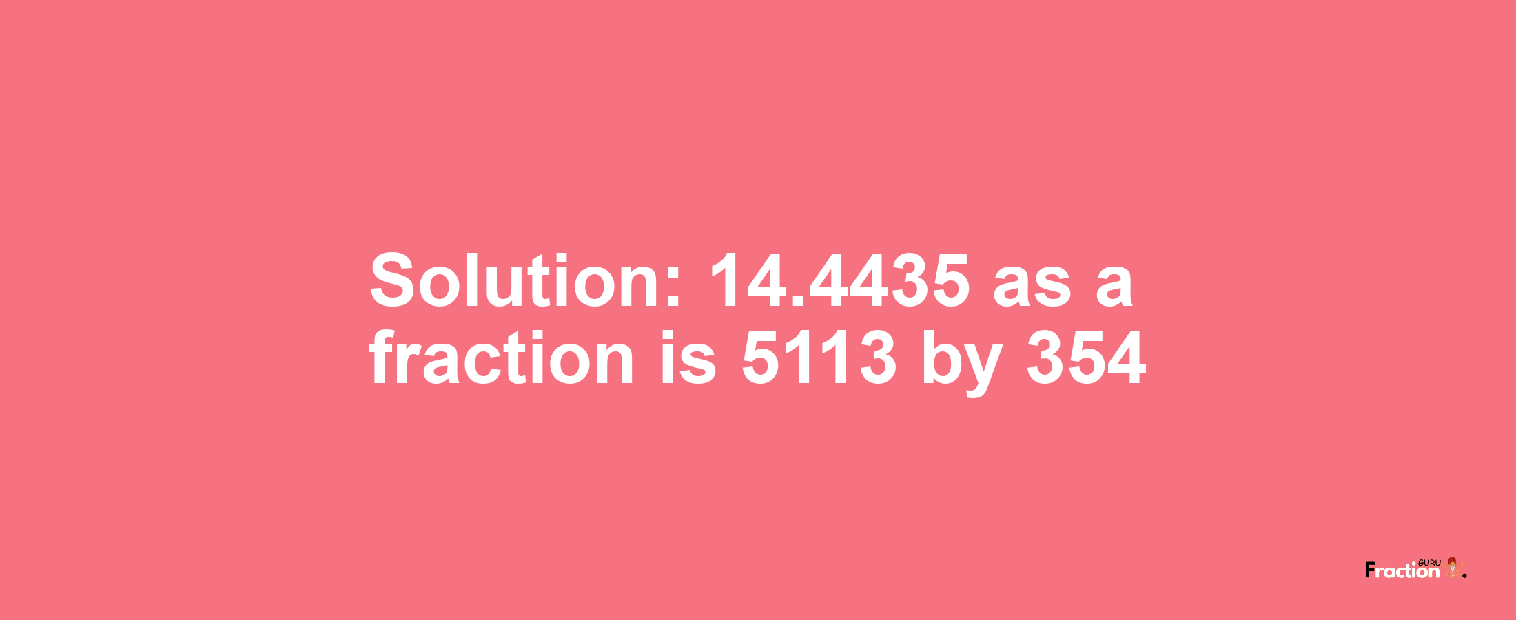 Solution:14.4435 as a fraction is 5113/354